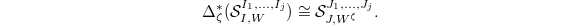 $$\Delta_\zeta^*(\mathcal{S}_{I,W}^{I_1,\ldots, I_j})\cong\mathcal{S}_{J,W^\zeta}^{J_1,\ldots, J_j}.$$