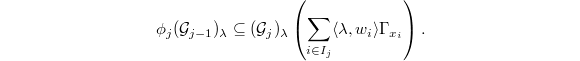 $$\phi_j(\mathcal{G}_{j-1})_\lambda\subseteq (\mathcal{G}_j)_\lambda \left(\sum_{i\in I_j} \langle \lambda, w_i\rangle \Gamma_{x_i}\right).$$