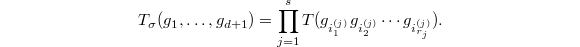 $$T_\sigma(g_1,\ldots,g_{d+1})=\prod_{j=1}^s T(g_{{i_1^{(j)}}}g_{{i_2^{(j)}}}\cdots g_{{i_{r_j}^{(j)}}}).$$