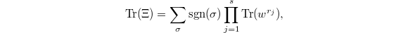 $$\Tr(\Xi)=\sum_\sigma\sgn(\sigma)\prod_{j=1}^s \Tr(w^{r_j}),$$