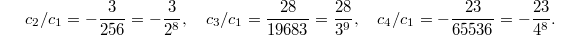 $$c_2/c_1=-\frac{3}{256}=-\frac{3}{2^8},\quad c_3/c_1=\frac{28}{19683}=\frac{28}{3^9},\quad c_4/c_1=-\frac{23}{65536}=-\frac{23}{4^8}.$$