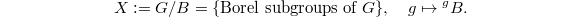 $$X:=G/B=\{\text{Borel subgroups of }G\},\quad g\mapsto {}^gB.$$