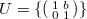 $U=\{\left(\begin{smallmatrix}1 & b \\ 0 &1\end{smallmatrix}\right)\}$