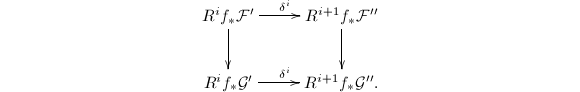 $$\xymatrix{R^if_*\mathcal{F}'\ar[r]^{\delta^i} \ar[d] & R^{i+1}f_*\mathcal{F}'' \ar[d]\\ R^if_*\mathcal{G}'\ar[r]^{\delta^i} & R^{i+1}f_*\mathcal{G}''.}$$