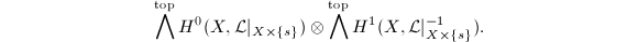 $$\bigwedge^\mathrm{top}H^0(X,\mathcal{L}|_{X\times \{s\}})\otimes\bigwedge^\mathrm{top} H^1(X,\mathcal{L}|_{X\times\{s\}}^{-1}).$$