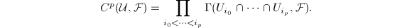 $$C^p(\mathcal{U},\mathcal{F})=\prod_{i_0<\cdots< i_p}\Gamma(U_{i_0}\cap\cdots \cap U_{i_p},\mathcal{F}).$$