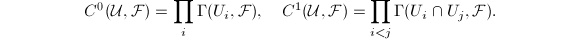 $$C^0(\mathcal{U},\mathcal{F})=\prod_i\Gamma(U_i,\mathcal{F}),\quad C^1(\mathcal{U},\mathcal{F})=\prod_{i<j}\Gamma(U_i\cap U_j,\mathcal{F}).$$