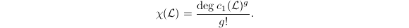 $$\chi(\mathcal{L})=\frac{\deg c_1(\mathcal{L})^g}{g!}.$$