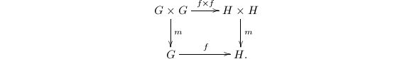 $$\xymatrix{G\times G \ar[r]^{f\times f} \ar[d]^m& H\times H \ar[d]^m\\ G\ar[r]^f & H.}$$