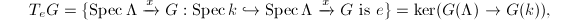 $$T_eG=\{\Spec \Lambda\xrightarrow{x} G: \Spec k\hookrightarrow \Spec \Lambda\xrightarrow{x} G \text{ is } e\}=\ker (G(\Lambda)\rightarrow G(k)),$$