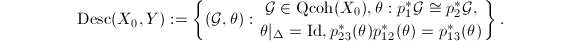 $$\mathrm{Desc}(X_0,Y):=\left\{(\mathcal{G},\theta):{ \mathcal{G}\in \mathrm{Qcoh}(X_0), \theta: p_1^*\mathcal{G}\cong p_2^*\mathcal{G},\atop \theta|_\Delta=\Id, p_{23}^*(\theta)p_{12}^*(\theta)=p_{13}^*(\theta)}\right\}.$$