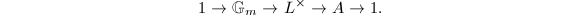 $$1\rightarrow \mathbb{G}_m\rightarrow L^\times\rightarrow A\rightarrow 1.$$