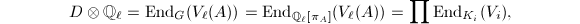 $$D\otimes \mathbb{Q}_\ell=\End_G(V_\ell(A))=\End_{\mathbb{Q}_\ell[\pi_A]}(V_\ell(A))=\prod \End_{K_i}(V_i),$$