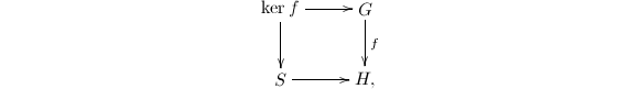 $$\xymatrix{\ker f\ar[r] \ar[d] &G\ar[d]^f \\ S\ar[r] &H,}$$