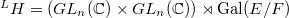 ${}^{L}H=(GL_n(\mathbb{C})\times GL_n(\mathbb{C}))\rtimes \Gal(E/F)$