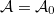 $\mathcal{A}=\mathcal{A}_0$