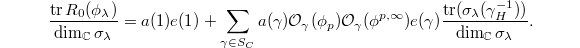 $$\frac{\tr R_0(\phi_\lambda)}{\dim_\mathbb{C} \sigma_\lambda}=a(1)e(1)+\sum_{\gamma\in S_C}a(\gamma)\mathcal{O}_\gamma(\phi_p)\mathcal{O}_\gamma(\phi^{p,\infty})e(\gamma)\frac{\tr(\sigma_\lambda(\gamma_H^{-1}))}{\dim_\mathbb{C}\sigma_\lambda}.$$