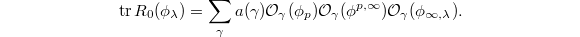 $$\tr R_0(\phi_\lambda)=\sum_{\gamma}a(\gamma)\mathcal{O}_\gamma(\phi_p)\mathcal{O}_\gamma(\phi^{p,\infty})\mathcal{O}_\gamma(\phi_{\infty,\lambda}).$$