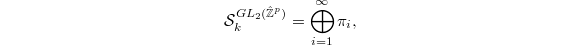 $$\mathcal{S}_k^{GL_2(\hat{\mathbb{Z}}^p)}=\bigoplus_{i=1}^\infty \pi_i,$$