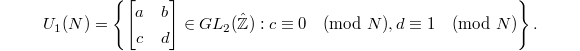 $$U_1(N)=\left\{
\begin{bmatrix}
  a & b \\
  c & d
\end{bmatrix}\in GL_2(\hat{\mathbb{Z}}): c\equiv0\pmod{N}, d\equiv 1\pmod{N}\right\}.$$