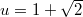 $u=1+\sqrt{2}$