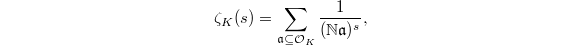 $$\zeta_K(s)=\sum_{\mathfrak{a}\subseteq \mathcal{O}_K}\frac{1}{(\mathbb{N}\mathfrak{a})^s},$$