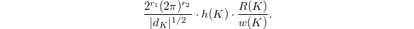 $$\frac{2^{r_1}(2\pi)^{r_2}}{|d_K|^{1/2}}\cdot h(K)\cdot\frac{R(K)}{w(K)}.$$