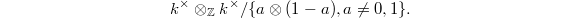 $$k^\times \otimes_\mathbb{Z} k^\times/\{a \otimes (1-a), a\ne0,1\}.$$