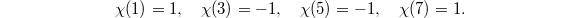 $$\chi(1)=1,\quad\chi(3)=-1,\quad\chi(5)=-1,\quad\chi(7)=1.$$