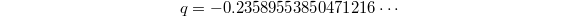 $$q=-0.23589553850471216\cdots$$