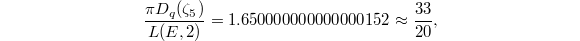 $$\frac{\pi D_q(\zeta_5)}{L(E,2)}=1.650000000000000152\approx\frac{33}{20},$$