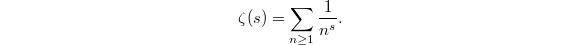 $$\zeta(s)=\sum_{n\ge1}\frac{1}{n^s}.$$