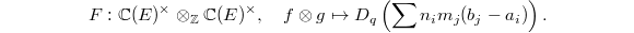 $$F: \mathbb{C}(E)^\times \otimes_\mathbb{Z} \mathbb{C}(E)^\times,\quad f \otimes g\mapsto D_q\left(\sum n_im_j(b_j-a_i)\right).$$