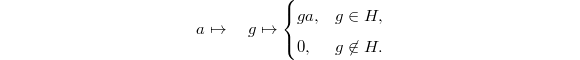 $$a\mapsto \quad g\mapsto
\begin{cases}
  ga, & g\in H, \\
  0, & g\not\in H.
\end{cases}$$