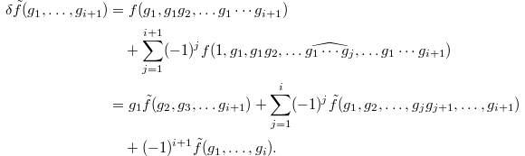 
\begin{align*}
  \delta\tilde f(g_1,\ldots,g_{i+1})&=f(g_1,g_1g_2,\ldots g_1\cdots g_{i+1}) \\&\quad+\sum_{j=1}^{i+1}(-1)^j f(1,g_1,g_1g_2,\ldots \widehat{g_1\cdots g_j},\ldots g_1\cdots g_{i+1})\\
  &=g_1\tilde f(g_2,g_3,\ldots g_{i+1})+\sum_{j=1}^{i} (-1)^j\tilde f(g_1, g_2, \ldots, g_jg_{j+1},\ldots, g_{i+1})\\&\quad+(-1)^{i+1}\tilde f(g_1,\ldots, g_i).
\end{align*}
