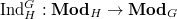 $\Ind_H^G: \mathbf{Mod}_H\rightarrow \mathbf{Mod}_G$