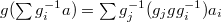 $g(\sum g_i^{-1}a)=\sum g_j^{-1}(g_j g g_i^{-1}) a_i$