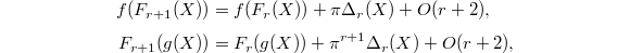 
\begin{align*}
  f(F_{r+1}(X))&=f(F_r(X))+\pi \Delta_r(X)+O(r+2),\\
  F_{r+1}(g(X))&=F_r(g(X))+\pi^{r+1}\Delta_r(X)+O(r+2),
\end{align*}
