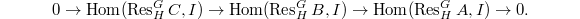 $$0\rightarrow \Hom(\Res_H^G C, I)\rightarrow \Hom(\Res_H^G B, I)\rightarrow \Hom(\Res_H^G A, I)\rightarrow 0.$$