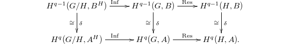 $$\xymatrix{H^{q-1}(G/H,B^H) \ar[r]^{\Inf} \ar[d]^\delta_\cong& H^{q-1}(G,B) \ar[r]^{\Res} \ar[d]^\delta_\cong& H^{q-1}(H,B) \ar[d]^\delta_\cong \\ H^{q}(G/H,A^H) \ar[r]^{\Inf}& H^{q}(G,A) \ar[r]^{\Res} & H^q(H,A). }$$