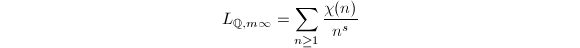 $$L_{\mathbb{Q},m\infty}=\sum_{n\ge1}\frac{\chi(n)}{n^s}$$