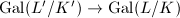 $\Gal(L'/K')\rightarrow \Gal(L/K)$