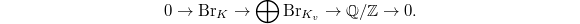 $$0\rightarrow\Br_K\rightarrow\bigoplus\Br_{K_v} \rightarrow \mathbb{Q}/\mathbb{Z}\rightarrow 0.$$