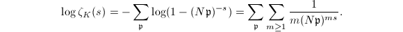 $$\log \zeta_K(s)=-\sum_{\mathfrak{p}}\log(1-(N \mathfrak{p})^{-s})=\sum_\mathfrak{p}\sum_{m\ge1} \frac{1}{m (N \mathfrak{p})^{ms}}.$$