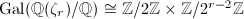 $\Gal(\mathbb{Q}(\zeta_r)/\mathbb{Q})\cong \mathbb{Z} /2 \mathbb{Z}\times \mathbb{Z}/2 ^{r-2} \mathbb{Z}$