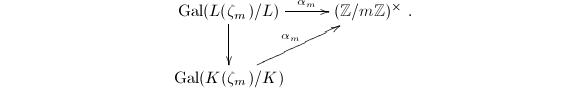 $$\xymatrix{\Gal(L(\zeta_m)/L) \ar[r]^-{\alpha_m} \ar[d]& (\mathbb{Z}/m \mathbb{Z})^\times\\ \Gal(K(\zeta_m)/K) \ar[ru]^-{\alpha_m} &}.$$