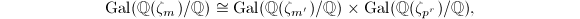 $$\Gal(\mathbb{Q}(\zeta_m)/\mathbb{Q})\cong\Gal(\mathbb{Q}(\zeta_{m'})/\mathbb{Q})\times\Gal(\mathbb{Q}(\zeta_{p^r})/\mathbb{Q}),$$