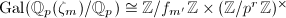 $\Gal(\mathbb{Q}_p(\zeta_m)/\mathbb{Q}_p)\cong \mathbb{Z}/f_{m'} \mathbb{Z}\times (\mathbb{Z}/p^r \mathbb{Z})^\times$