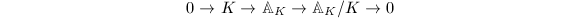 $$0\rightarrow K\rightarrow \mathbb{A}_K\rightarrow\mathbb{A}_K/K\rightarrow0$$