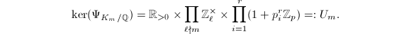 $$\ker (\Psi_{K_m/\mathbb{Q}})=\mathbb{R}_{>0}\times \prod_{\ell\nmid m} \mathbb{Z}_{\ell}^\times\times\prod_{i=1}^r(1+p_i^r \mathbb{Z}_p)=: U_m.$$